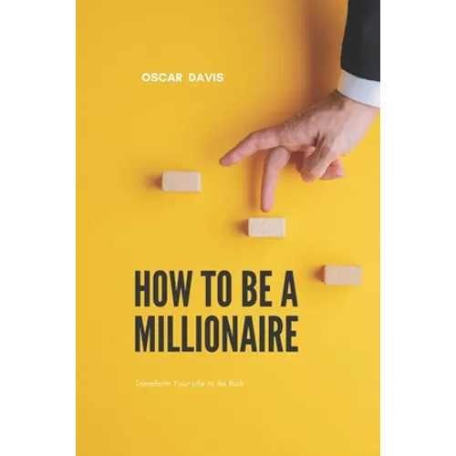 How to Be a Millionaire: Transform Your Life to Be Rich