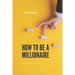 How to Be a Millionaire: Transform Your Life to Be Rich