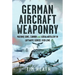 German Aircraft Weaponry: Machine Guns, Cannon and Aerial Artillery in Luftwaffe Service, 1939-1945