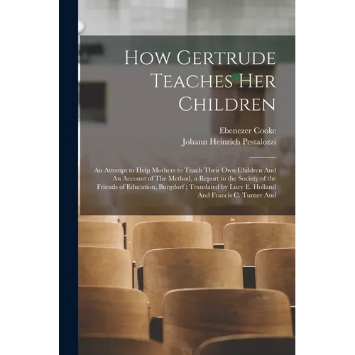 How Gertrude Teaches her Children: An Attempt to Help Mothers to Teach Their own Children And An Account of The Method, a Report to the Society of the
