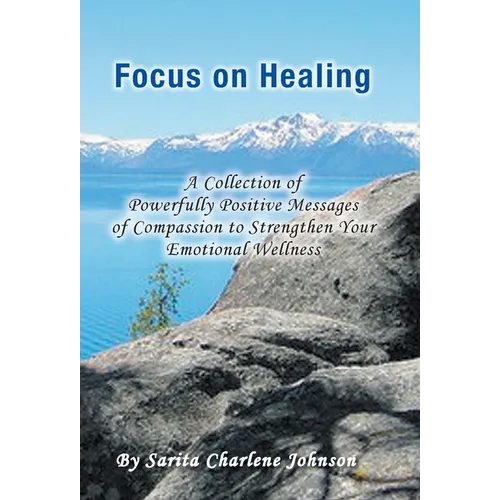Focus on Healing: A Collection of Powerfully Positive Messages of Compassion to Strengthen Your Emotional Wellness