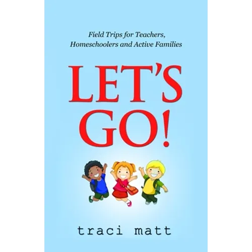 Let's Go!: Field Trips for Teachers, Homeschoolers and Active Families
