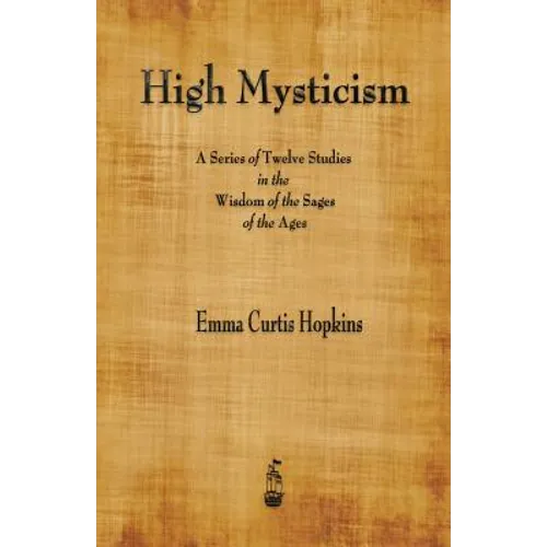 High Mysticism: A Series of Twelve Studies in the Wisdom of the Sages of the Ages
