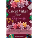 Cricut Maker For Beginners: All You Need To Know About Cricut Maker, Understand The Different Models And How They Work
