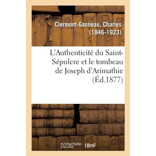 L'Authenticité Du Saint-Sépulcre Et Le Tombeau de Joseph d'Arimathie