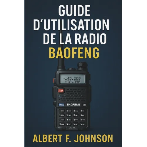 Guide D'utilisation De La Radio Baofeng: Le manuel du débutant avec des instructions simples, des conseils de configuration et de sécurité pour tirer