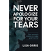 Never Apologize for Your Tears: One Woman's Mission to Make Grief Normal