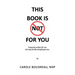 This Book Is Not for You: Purposely Written for Me, But May Be Life Changing for You