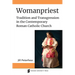 Womanpriest: Tradition and Transgression in the Contemporary Roman Catholic Church
