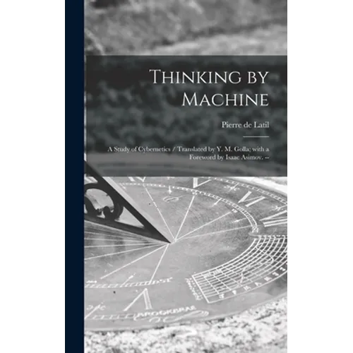 Thinking by Machine: a Study of Cybernetics / Translated by Y. M. Golla; With a Foreword by Isaac Asimov. --