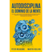 Autodisciplina El Dominio de la Mente: Los Pasos y Habitos Practicos Que Necesitara Para Controlar Su Mente, Aumentar Su Fuerza De Voluntad, Detener L