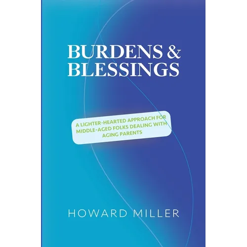 /Burdens & Blessings: A Lighter-Hearted Approach for Middle-Aged Folks Dealing with Aging Parents