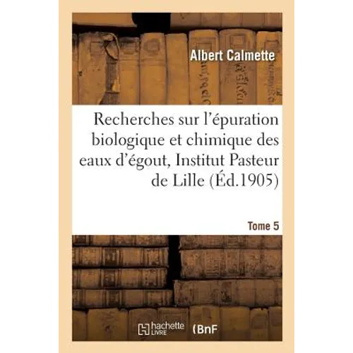 Recherches Sur l'Épuration Biologique Et Chimique Des Eaux d'Égout Effectuées À l'Institut Tome 5: Pasteur de Lille Et À La Station Expérimentale de l