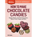 How to Make Chocolate Candies: Dipped, Rolled, and Filled Chocolates, Barks, Fruits, Fudge, and More