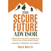 The Secure Future Advisor: Escape the Fatal Tax Traps, Create a Sustainable Income, and Seek to Enjoy an Inflation-Resistant Retirement