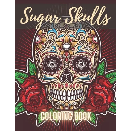 Sugar Skull Coloring Book: A Day of the Death Sugar Skulls Coloring Book With Big Skulls Designs Anti-Stress Reliving Relaxation For Adults