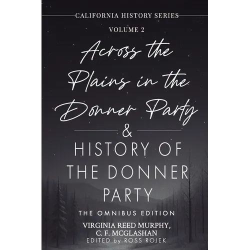 Across the Plains in the Donner Party & History of the Donner Party Omnibus Edition, Annotated: California's Darkest Winter: True Stories of Hope, Des