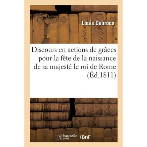 Discours En Actions de Grâces À l'Éternel Pour La Fête de la Naissance de Sa Majesté Le Roi de Rome