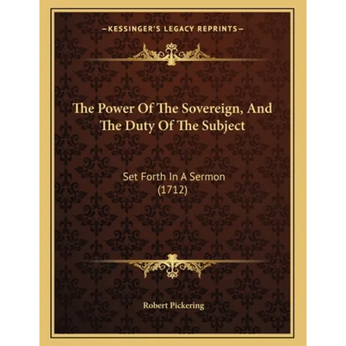 The Power Of The Sovereign, And The Duty Of The Subject: Set Forth In A Sermon (1712)