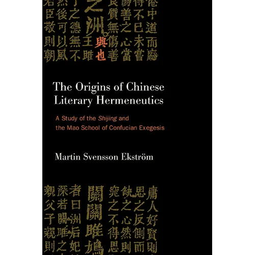 The Origins of Chinese Literary Hermeneutics: A Study of the Shijing and the Mao School of Confucian Exegesis