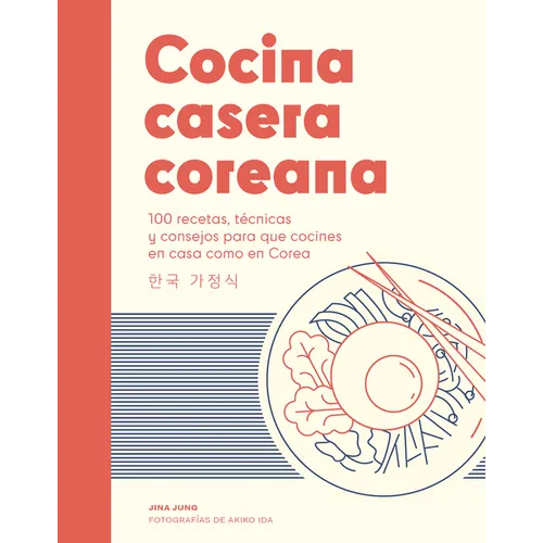 Cocina Casera Coreana / Korean Home Cooking: 100 Recetas, Técnicas Y Consejos Para Que Cocines En Casa Como En Corea / 100 Recipes, Techniques and Tip