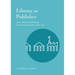 Library as Publisher: New Models of Scholarly Communication for a New Era