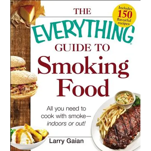 The Everything Guide to Smoking Food: All You Need to Cook with Smoke--Indoors or Out!