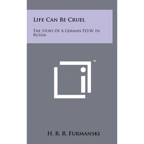 Life Can Be Cruel: The Story Of A German P.O.W. In Russia