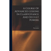 A Course Of Advanced Lessons In Clairvoyance And Occult Powers