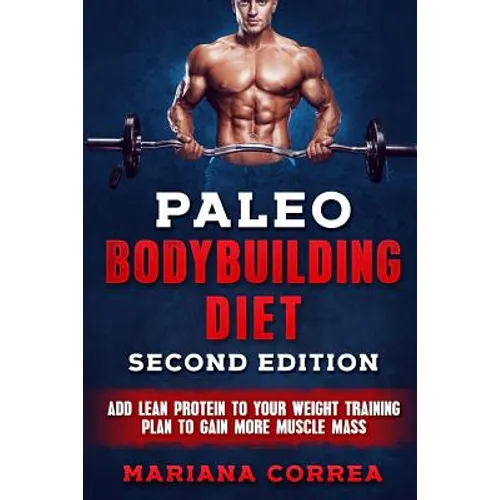 PALEO BODYBUILDING DiET SECOND EDITION: ADD LEAN PROTEIN TO YOUR WEIGHT TRAINING PLAN To GAIN MORE MUSCLE MASS