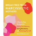 Break Free from Narcissistic Mothers: A Step-By-Step Workbook for Ending Toxic Behavior, Setting Boundaries, and Reclaiming Your Life