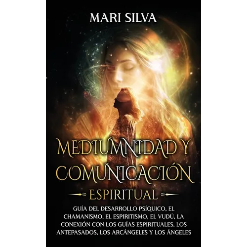 Mediumnidad y Comunicación Espiritual: Guía del desarrollo psíquico, el chamanismo, el espiritismo, el vudú, la conexión con los guías espirituales, l