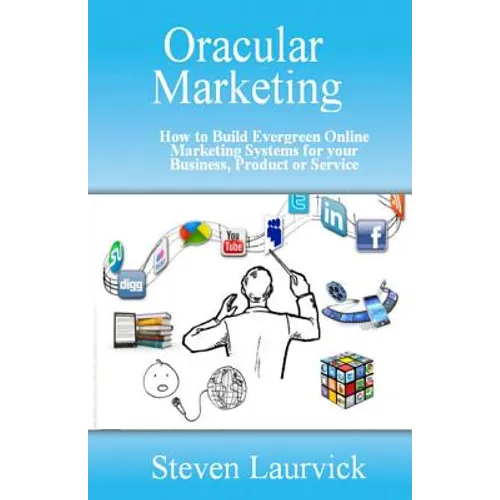 Oracular Marketing: How to Build an Evergreen, Predictive Online Marketing Platform for Your Business, Products and Services