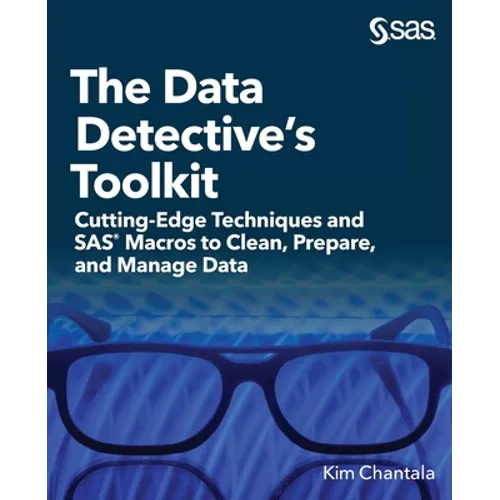 The Data Detective's Toolkit: Cutting-Edge Techniques and SAS Macros to Clean, Prepare, and Manage Data