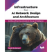 Infrastructure for AI Network Design and Architecture: Building self-learning networks for the age of intelligence (English Edition)