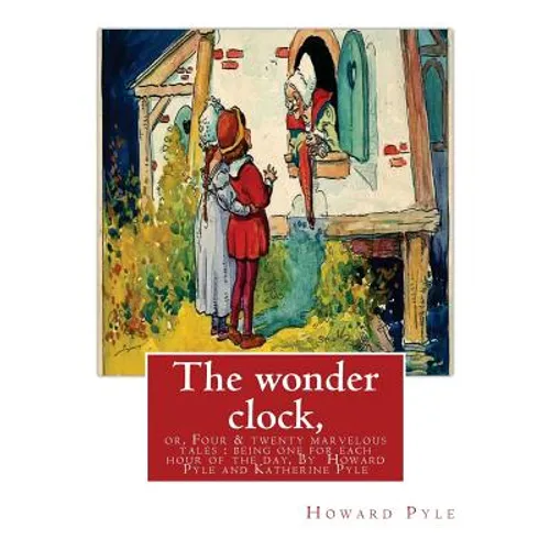 The wonder clock, or, Four & twenty marvelous tales: being one for each hour of: the day, ( Fairy tales, Illustrated children's books) By Howard Pyle(