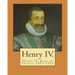 Henry IV. By: John S. C. Abbott: Henry IV, King of France, 1553-1610