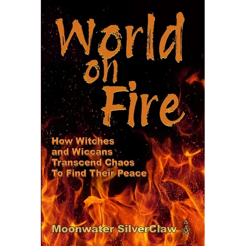 World On Fire: How Witches and Wiccans Transcend the Chaos and Find Their Peace