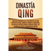 Dinastía Qing: Una guía fascinante de la historia del último imperio de China, también llamado el Gran Qing, que incluye eventos como la caída de Pekí