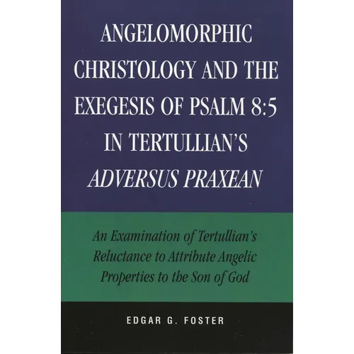 Angelomorphic Christology and the Exegesis of Psalm 8:5 in Tertullian's Adversus Praxean: An Examination of Tertullian's Reluctance to Attribute Angel