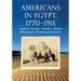 Americans in Egypt, 1770-1915: Explorers, Consuls, Travelers, Soldiers, Missionaries, Writers and Scientists