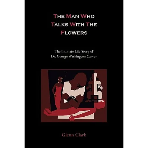 The Man Who Talks With The Flowers: The Intimate Life Story of Dr. George Washington Carver