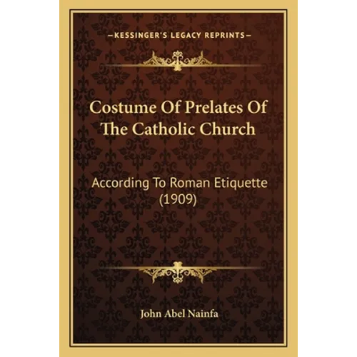 Costume Of Prelates Of The Catholic Church: According To Roman Etiquette (1909)