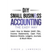 DIY Small Business Accounting the Easy Way: Learn How to Master GAAP, P&L, Income Statements, Cash Flow, Balance Sheets, Ledgers, Journals & Much More