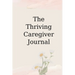 The Thriving Caregiver Journal