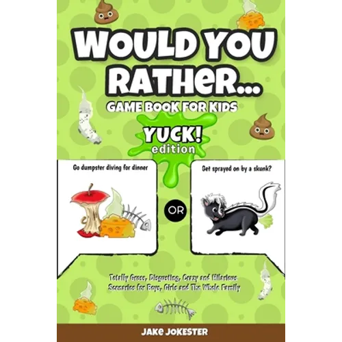 Would You Rather Game Book for Kids: Yuck! Edition - Totally Gross, Disgusting, Crazy and Hilarious Scenarios for Boys, Girls and the Whole Family