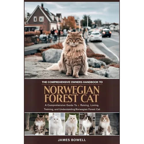 The Comprehensive Owners Handbook to Norwegian Forest Cat: A Comprehensive Guide to Raising, Loving, Training, and Understanding Your Norwegian Forest