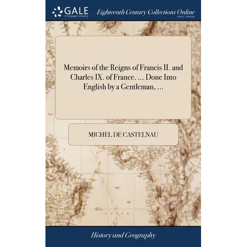 Memoirs of the Reigns of Francis II. and Charles IX. of France. ... Done Into English by a Gentleman, ...