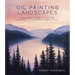 Oil Painting Landscapes: A Beginner's Guide to Creating Beautiful, Atmospheric Works of Art