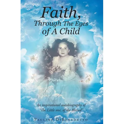 Faith, Through The Eyes of A Child: An inspirational autobiography of "The Little one, of the Blessed"